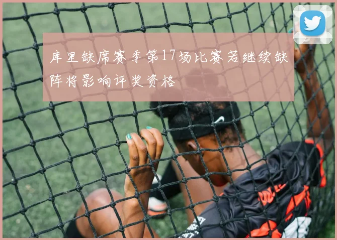 库里缺席赛季第17场比赛若继续缺阵将影响评奖资格