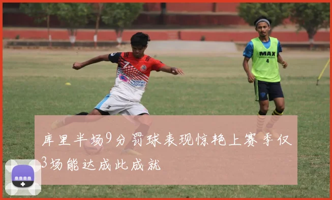 库里半场9分罚球表现惊艳上赛季仅3场能达成此成就