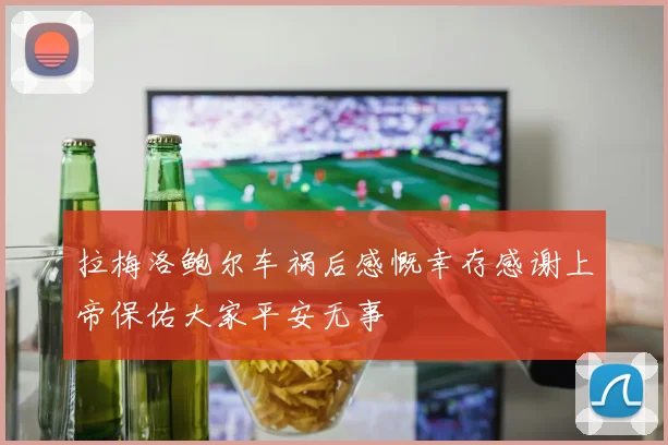 拉梅洛鲍尔车祸后感慨幸存感谢上帝保佑大家平安无事