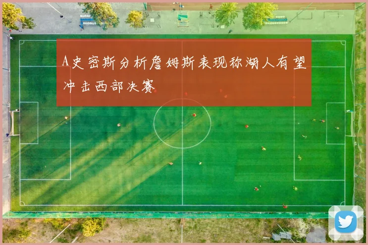 A史密斯分析詹姆斯表现称湖人有望冲击西部决赛