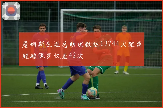 詹姆斯生涯总助攻数达13744次距离超越保罗仅差42次