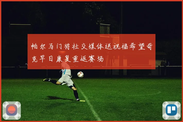 帕尔马门将社交媒体送祝福希望奇克早日康复重返赛场