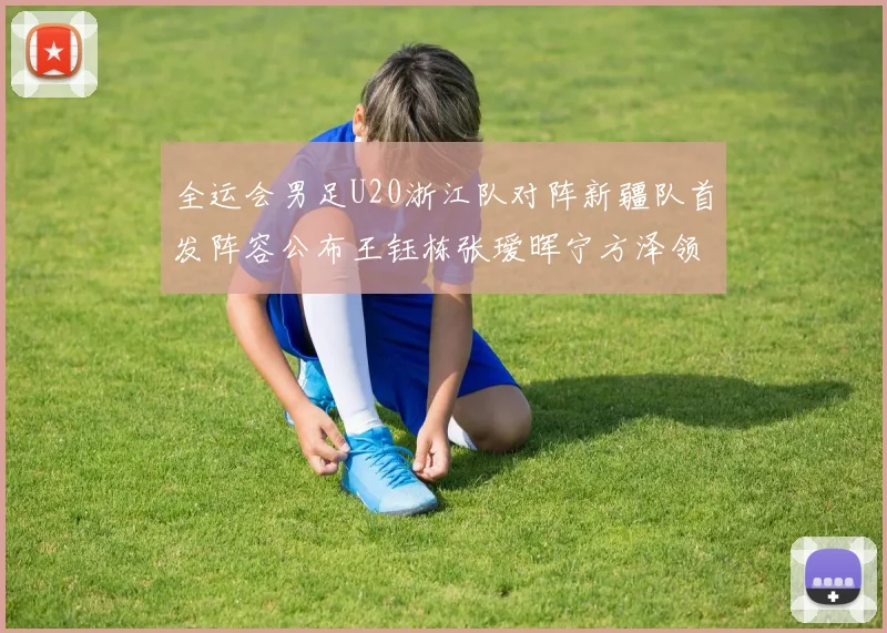 全运会男足U20浙江队对阵新疆队首发阵容公布王钰栋张瑷晖宁方泽领衔出战