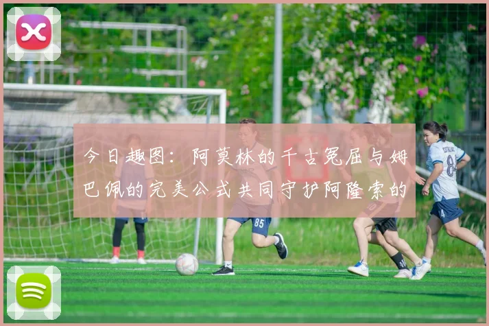 今日趣图：阿莫林的千古冤屈与姆巴佩的完美公式共同守护阿隆索的传奇故事