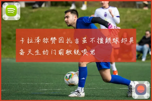 卡拉泽称赞因扎吉虽不擅颠球却具备天生的门前敏锐嗅觉