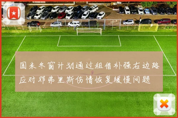 国米冬窗计划通过租借补强右边路应对邓弗里斯伤情恢复缓慢问题