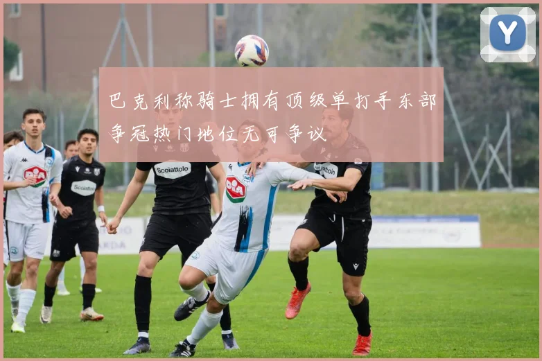 巴克利称骑士拥有顶级单打手东部争冠热门地位无可争议