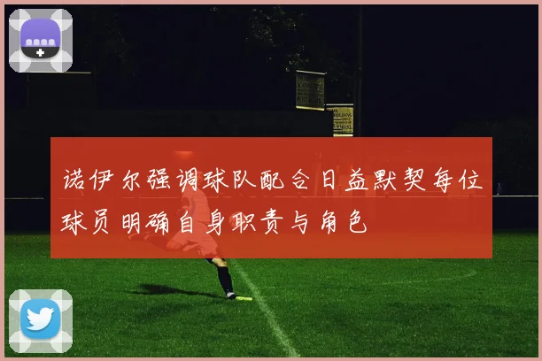 诺伊尔强调球队配合日益默契每位球员明确自身职责与角色