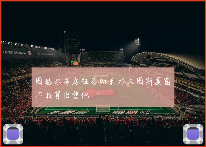 图赫尔考虑征召凯利尤文图斯夏窗不打算出售他