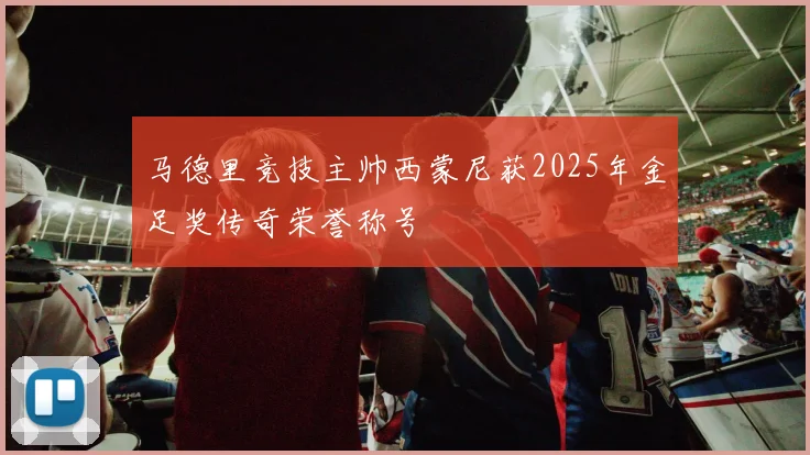 马德里竞技主帅西蒙尼获2025年金足奖传奇荣誉称号