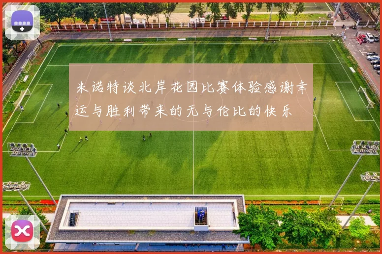 米诺特谈北岸花园比赛体验感谢幸运与胜利带来的无与伦比的快乐