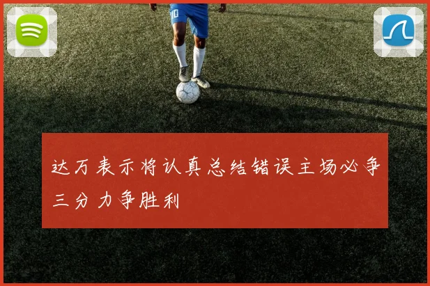 达万表示将认真总结错误主场必争三分力争胜利
