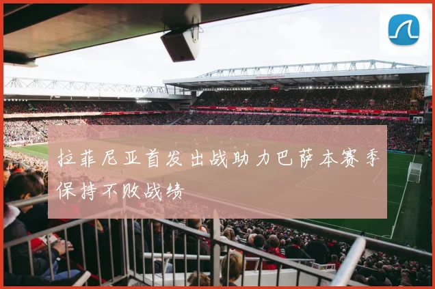 拉菲尼亚首发出战助力巴萨本赛季保持不败战绩